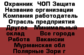 Охранник. ЧОП Защита › Название организации ­ Компания-работодатель › Отрасль предприятия ­ Другое › Минимальный оклад ­ 1 - Все города Работа » Вакансии   . Мурманская обл.,Полярные Зори г.